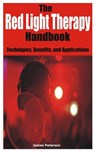 The Red Light Therapy Handbook: Techniques, Benefits, and Applications - James Peterson - 9798329648768