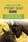Pygmy Goat Guide: A Comprehensive Guide To Understanding, Selecting, Raising, Feeding, History, Characteristics, Where To Buy, Shelter, - Ethan Harry - 9798329687286