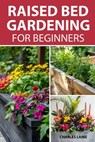 Raised Bed Gardening For Beginners: Simple Steps For Transforming Your Garden Space With Elevated Planters - Charles Laine - 9798329703764
