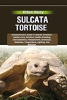 Sulcata Tortoise: Comprehensive Guide To Sulcata Tortoises: Habitat, Care, Nutrition, Health, Breeding, Characteristics, Temperament, En - Ethan Harry - 9798329774474