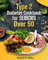 Type 2 Diabetes Cookbook for Seniors Over 50: 100+ Tasty, Easy Recipes to Manage Blood Sugar and Boost Energy. - Patricia D. Miller - 9798329799989