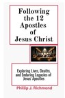 Following the 12 Apostles of Jesus Christ: Exploring the Lives, Deaths, and Enduring Legacy of Jesus' Apostles - Phillip J. Richmond - 9798329972177