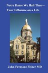Notre Dame We Hail Thee--Your Influence on a Life - John F Fisher - 9798330294572