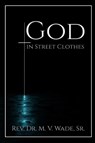 GOD IN STREET CLOTHES - Melvin V. Wade - 9798330299232
