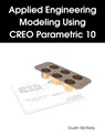 Applied Engineering Modeling Using CREO Parametric 10 - Dustin McNally - 9798330337446