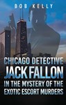 Chicago Detective Jack Fallon in the Mystery of the Exotic Escort Murders - Bob Kelly - 9798330337798
