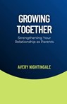 Growing Together: Strengthening Your Relationship as Parents - Avery Nightingale - 9798330364206