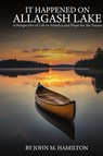 IT HAPPENED ON ALLAGASH LAKE - John M. Hamilton - 9798330374823