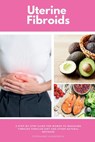 Uterine Fibroids: A Step-by-Step Guide for Women to Managing Fibroids Through Diet and Other Natural Methods - Stephanie Hinderock - 9798330460502