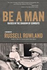 Be a Man: Raised in the Shadow of Cowboys - Russell Rowland - 9798330524945