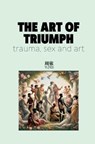 THE ART OF TRIUMPH: TRAUMA, SEX AND ART - yi zhou - 9798331472979