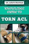 Knowledge Guide to Torn ACL: Essential Manual To Symptoms, Treatment Options, Recovery Exercises, And Prevention Strategies For Knee Ligament And S - Aaron Branum - 9798332034299