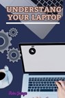 Understanding Your Laptop as a Beginner: Mastering the Basics of Computing and Unleashing the Full Potential of Your Laptop By John George - John George - 9798332067082