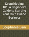 Dropshipping 101: A Beginner's Guide to Starting Your Own Online Business - Stephanie Lain - 9798332080807
