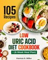Low Uric Acid Diet Cookbook: 105 Nutrient-Rich Recipes for Low-Purine Dishes to Fight Gout, Plus Expert Tips. - Patricia D. Miller - 9798332119859