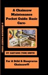 A Chainsaw Maintenance Comprehensive Guidelines Pocket Guide: Basic Care For Stihl & Husqvarna Chainsaw(s)!!! - Gaetano (Tom) Smith - 9798332254819