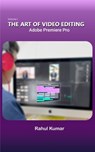 The Art of Video Editing: Adobe Premiere Pro - Rahul Kumar - 9798332260766