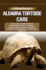 Aldabra Tortoise Care: Expert Advice On Habitat, Physical Characteristics, Behavior, Temperature, Substrate, Lighting, Nutrition, Health, Die - Ethan Harry - 9798332388507