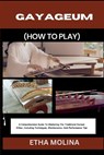 Gayageum (How to Play): A Comprehensive Guide To Mastering The Traditional Korean Zither, Including Techniques, Maintenance, And Performance Tips - Etha Molina - 9798332411779