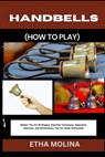 Handbells (How to Play): Master The Art Of Ringing: Essential Techniques, Repertoire Selection, And Performance Tips For Chime Enthusiasts - Etha Molina - 9798332489785