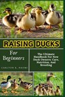 Raising Ducks For Beginners: The Ultimate Handbook For New Duck Owners: Care, Nutrition, And Breeding - Carlton K. Naomi - 9798332688935