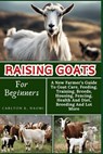 Raising Goats For Beginners: A New Farmer's Guide To Goat Care, Feeding, Training, Breeds, Housing, Fencing, Health And Diet, Breeding And Lot More - Carlton K. Naomi - 9798332758812