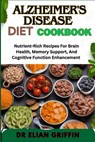 Alzheimer's Disease Diet Cookbook: Nutrient-Rich Recipes For Brain Health, Memory Support, And Cognitive Function Enhancement - Elian Griffin - 9798333056085