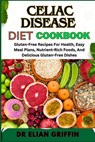 Celiac Disease Diet Cookbook: Gluten-Free Recipes For Health, Easy Meal Plans, Nutrient-Rich Foods, And Delicious Gluten-Free Dishes - Elian Griffin - 9798333319777