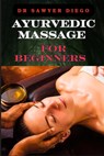 Ayurvedic Massage for Beginners: Discover Healing Techniques, Stress Relief Methods, And Ancient Wellness Practices For Holistic Health And Relaxation - Sawyer Diego - 9798333332936