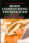 Body Contouring Techniques for Beginners: Sculpting, Shaping, And Toning Methods For Effective Fat Reduction And Muscle Definition - Sawyer Diego - 9798333332943