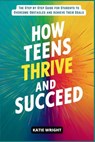 How Teens Thrive and Succeed: The Step by Step Guide for Students to Overcome Obstacles and Achieve Their Goals - Katie Wright - 9798333376862