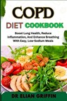 Copd Diet Cookbook: Boost Lung Health, Reduce Inflammation, And Enhance Breathing With Easy, Low-Sodium Meals - Elian Griffin - 9798333405241