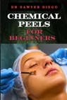 Chemical Peels for Beginners: Transform Skin With Safe & Effective Techniques For Acne, Wrinkles, And Hyperpigmentation - Sawyer Diego - 9798333469717