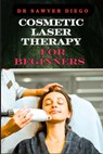 Cosmetic Laser Therapy for Beginners: Comprehensive Guide To Safe And Effective Treatments For Skin Rejuvenation, Wrinkle Reduction, Hair Removal, And - Sawyer Diego - 9798333605825
