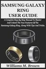 Samsung Galaxy Ring User Guide: A Complete Step-By-Step Manual To Master And Unlock The New Features Of The Samsung Galaxy Ring, Along With Tips And T - Williams M. Brown - 9798333640482