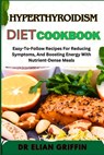 Hyperthyroidism Diet Cookbook: Easy-To-Follow Recipes For Reducing Symptoms, And Boosting Energy With Nutrient-Dense Meals - Elian Griffin - 9798333675262