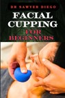 Facial Cupping for Beginners: Comprehensive Guide To Anti-Aging Techniques, Boosting Skin Health, And Enhancing Contour - Sawyer Diego - 9798333682024