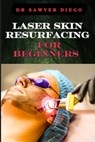 Laser Skin Resurfacing for Beginners: Comprehensive Guide To Techniques, Benefits, And Essential Tips For Safe And Effective Rejuvenation - Sawyer Diego - 9798333787255