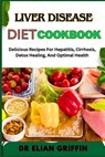 Liver Disease Diet Cookbook: Delicious Recipes For Hepatitis, Cirrhosis, Detox Healing, And Optimal Health - Elian Griffin - 9798333804006