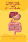 Conquering Diverticulitis and Diverticulosis: Natural Remedies and Holistic Healing for Digestive Health - Julia Martin - 9798333821096