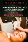 Microneedling Procedures for Beginners: Comprehensive Guide To Techniques, Benefits, And Safety For Effective Skin Care And Anti-Aging Solutions - Sawyer Diego - 9798333933713