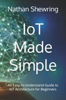 IoT Made Simple: An Easy-to-Understand Guide to IoT Architecture for Beginners - Nathan Shewring - 9798333958693