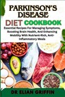 Parkinson's Disease Diet Cookbook: Essential Recipes For Managing Symptoms, Boosting Brain Health, And Enhancing Mobility With Nutrient-Rich, Anti-Inf - Elian Griffin - 9798334022782