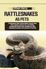 Rattlesnakes as Pets: A Comprehensive Guide To Natural Habitats, Enclosure Setup, Illness Symptoms, Veterinary Care, Trust-Building, Communi - Ethan Harry - 9798334076129