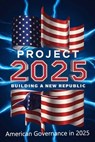 Project 2025; Building a New Republic, American Governance in 2025 - Mary R Beavers - 9798334123632