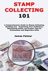 Stamp Collecting 101: A Comprehensive Guide to Stamp Collecting, Building and Organizing Your Collection, Maximizing Value, and Expert Tips - James Palmer - 9798334174696