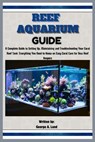 Reef Aquarium Guide: A Complete Guide to Setting Up, Maintaining and Troubleshooting Your Coral Reef Tank: Everything You Need to Know on E - George A. Land - 9798334293649