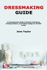 Dressmaking Guide: A Comprehensive Guide to Sewing Techniques, Creating Patterns, and Fashion Design for All Skill Levels - Jane Taylor - 9798334423053