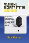 Arlo Home Security System User Guide: Troubleshooting Tips, Installation Instructions, Smart Security Integration, and Related Set up Guide for Arlo S - Roy Murray - 9798334509863