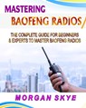 Mastering Baofeng Radios: The Complete Guide for Beginners & Experts to Master Baofeng Radios - Morgan Skye - 9798334588103